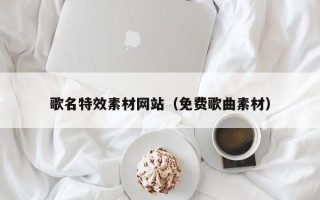 江苏歌名特效素材网站（免费歌曲素材）